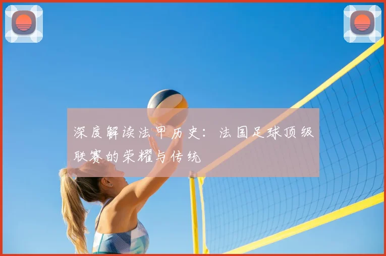 深度解读法甲历史:法国足球顶级联赛的荣耀与传统