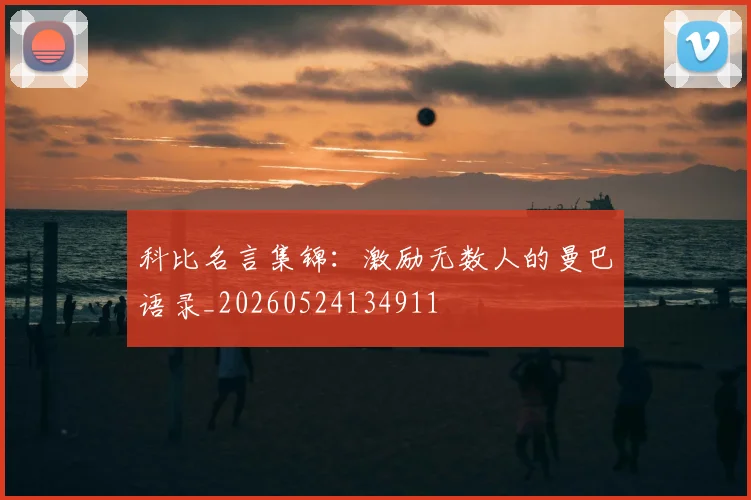 科比名言集锦：激励无数人的曼巴语录_20260524134911