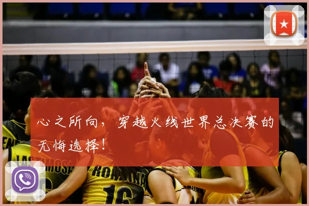 心之所向，穿越火线世界总决赛的无悔选择！