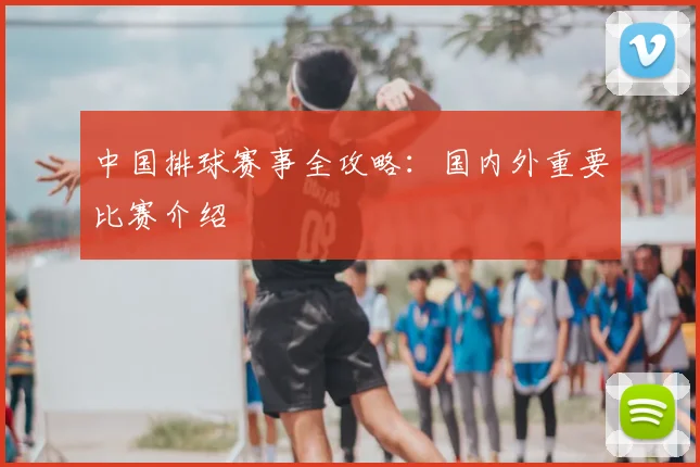 中国排球赛事全攻略:国内外重要比赛介绍