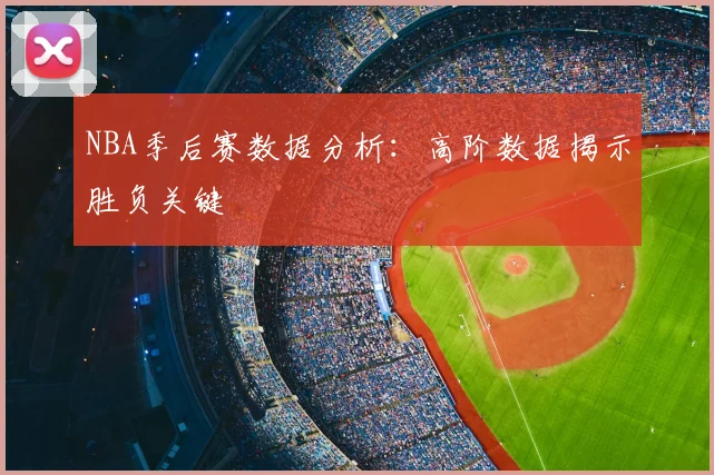 NBA季后赛数据分析:高阶数据揭示胜负关键