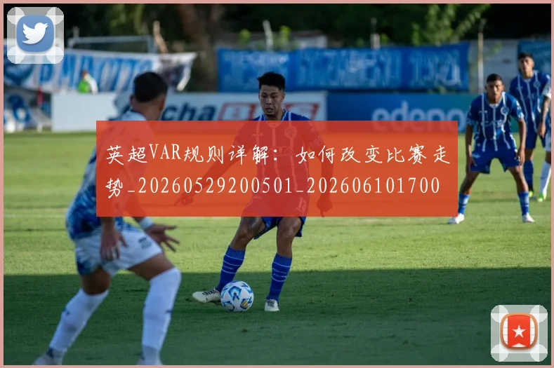 英超VAR规则详解:如何改变比赛走势_20260529200501_20260610170022