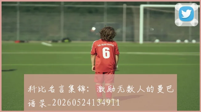 科比名言集锦:激励无数人的曼巴语录_20260524134911