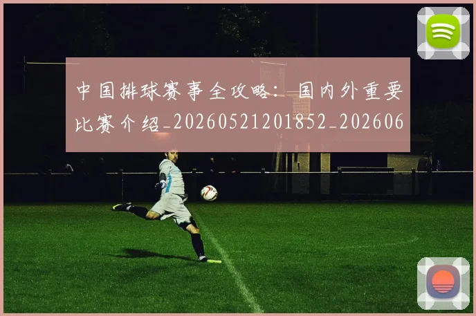 中国排球赛事全攻略:国内外重要比赛介绍_20260521201852_20260607160625