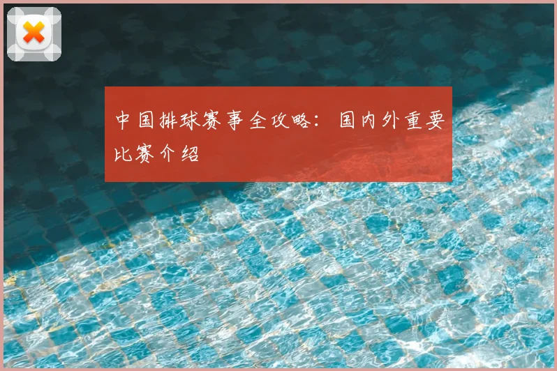 中国排球赛事全攻略:国内外重要比赛介绍